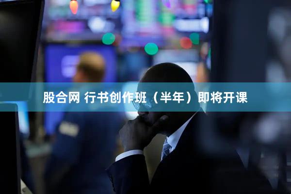 股合网 行书创作班（半年）即将开课