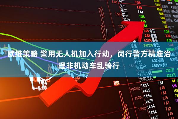 欧维策略 警用无人机加入行动，闵行警方精准治理非机动车乱骑行
