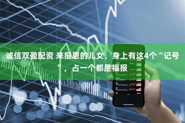 诚信双盈配资 来报恩的儿女，身上有这4个“记号”，占一个都是福报