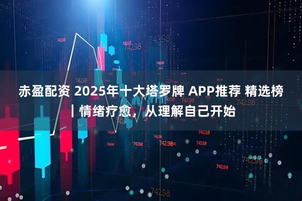 赤盈配资 2025年十大塔罗牌 APP推荐 精选榜｜情绪疗愈，从理解自己开始