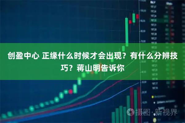 创盈中心 正缘什么时候才会出现？有什么分辨技巧？蒋山明告诉你