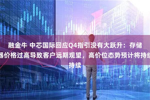 融金牛 中芯国际回应Q4指引没有大跃升：存储器价格过高导致客户远期观望，高价位态势预计将持续