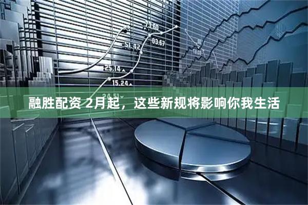 融胜配资 2月起，这些新规将影响你我生活