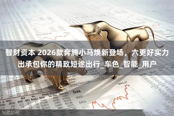 智财资本 2026款奔腾小马焕新登场，六更好实力出承包你的精致短途出行_车色_智能_用户